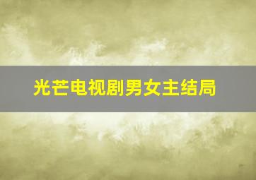 光芒电视剧男女主结局