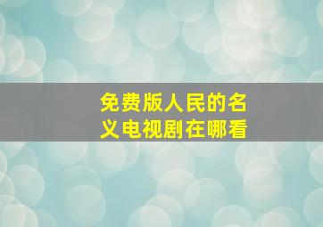 免费版人民的名义电视剧在哪看