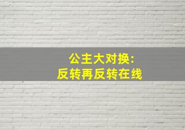 公主大对换:反转再反转在线