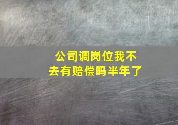 公司调岗位我不去有赔偿吗半年了