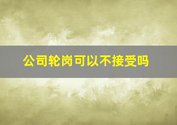 公司轮岗可以不接受吗