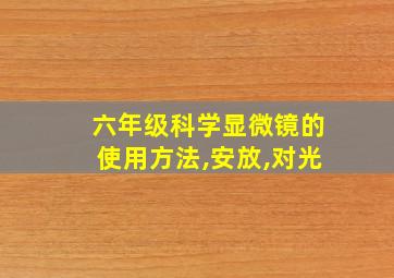 六年级科学显微镜的使用方法,安放,对光