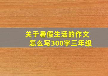 关于暑假生活的作文怎么写300字三年级