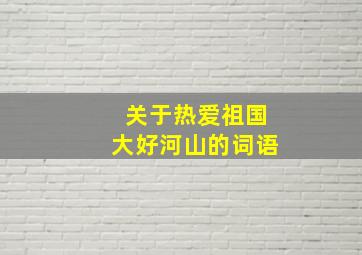 关于热爱祖国大好河山的词语