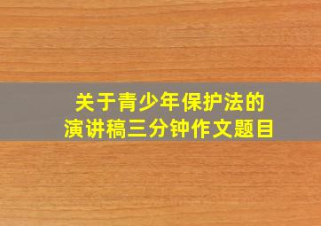 关于青少年保护法的演讲稿三分钟作文题目