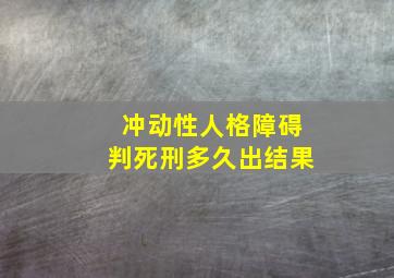 冲动性人格障碍判死刑多久出结果