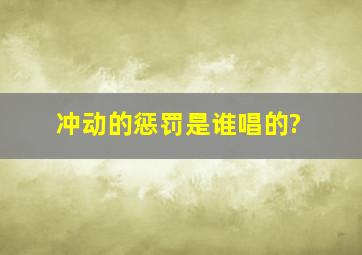 冲动的惩罚是谁唱的?