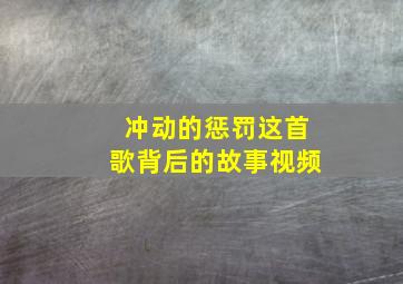 冲动的惩罚这首歌背后的故事视频