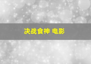 决战食神 电影