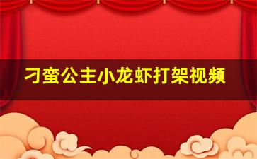 刁蛮公主小龙虾打架视频