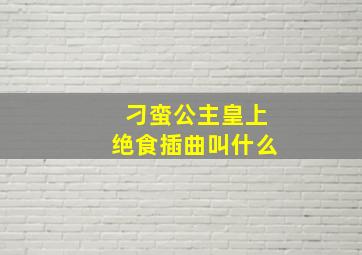 刁蛮公主皇上绝食插曲叫什么