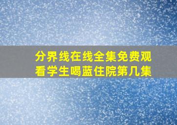 分界线在线全集免费观看学生喝蓝住院第几集