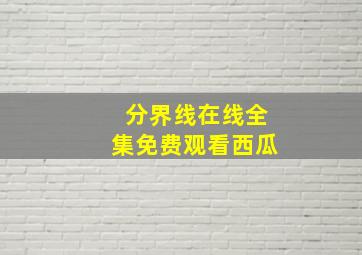 分界线在线全集免费观看西瓜