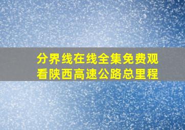 分界线在线全集免费观看陕西高速公路总里程