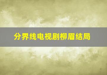 分界线电视剧柳眉结局