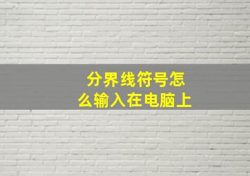 分界线符号怎么输入在电脑上