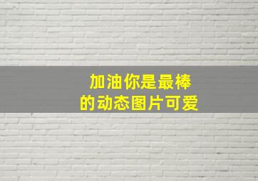 加油你是最棒的动态图片可爱