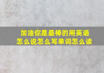 加油你是最棒的用英语怎么说怎么写单词怎么读