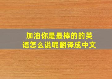 加油你是最棒的的英语怎么说呢翻译成中文