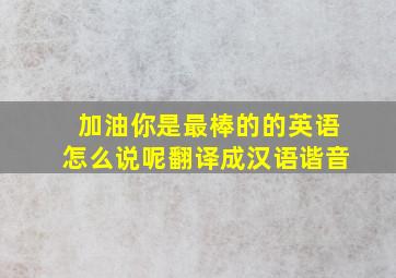 加油你是最棒的的英语怎么说呢翻译成汉语谐音