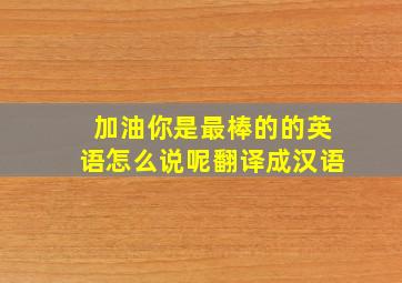 加油你是最棒的的英语怎么说呢翻译成汉语