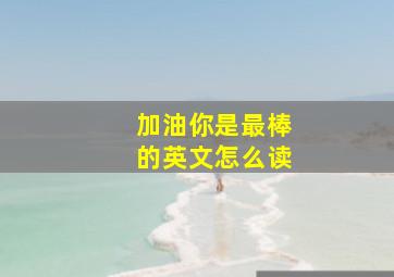 加油你是最棒的英文怎么读