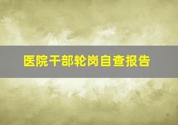 医院干部轮岗自查报告