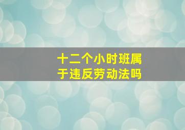 十二个小时班属于违反劳动法吗