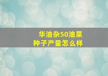 华油杂50油菜种子产量怎么样