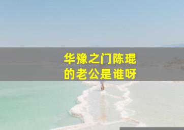 华豫之门陈琨的老公是谁呀