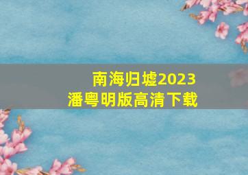 南海归墟2023潘粤明版高清下载