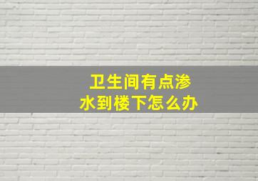 卫生间有点渗水到楼下怎么办