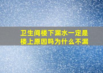 卫生间楼下漏水一定是楼上原因吗为什么不漏