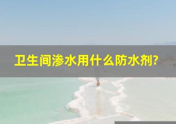 卫生间渗水用什么防水剂?