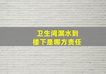 卫生间漏水到楼下是哪方责任