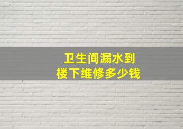 卫生间漏水到楼下维修多少钱