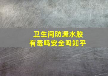 卫生间防漏水胶有毒吗安全吗知乎