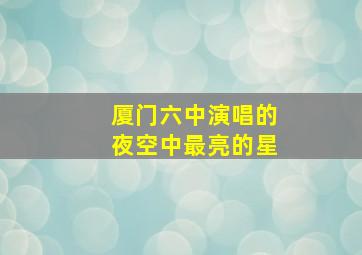 厦门六中演唱的夜空中最亮的星