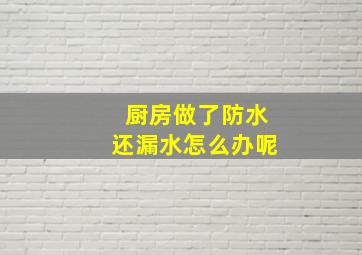 厨房做了防水还漏水怎么办呢