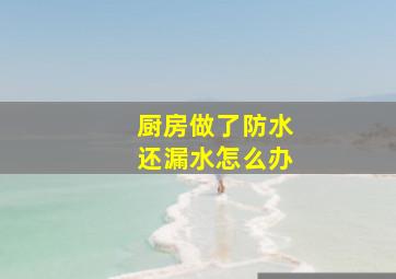 厨房做了防水还漏水怎么办