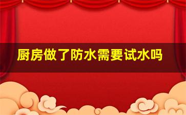 厨房做了防水需要试水吗