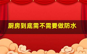 厨房到底需不需要做防水