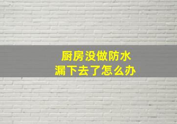 厨房没做防水漏下去了怎么办