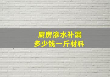 厨房渗水补漏多少钱一斤材料