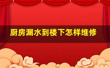 厨房漏水到楼下怎样维修