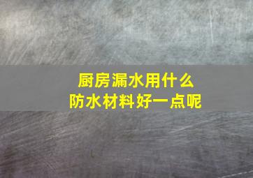 厨房漏水用什么防水材料好一点呢