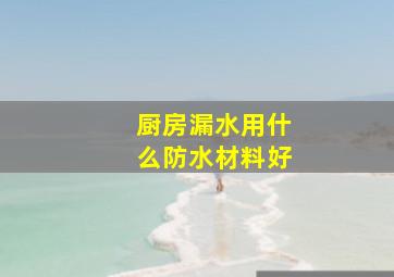 厨房漏水用什么防水材料好