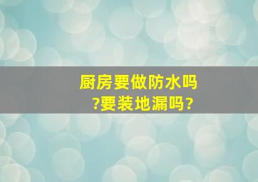 厨房要做防水吗?要装地漏吗?