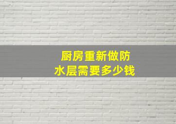 厨房重新做防水层需要多少钱