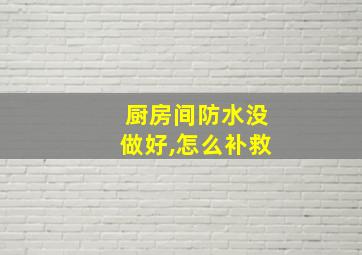 厨房间防水没做好,怎么补救